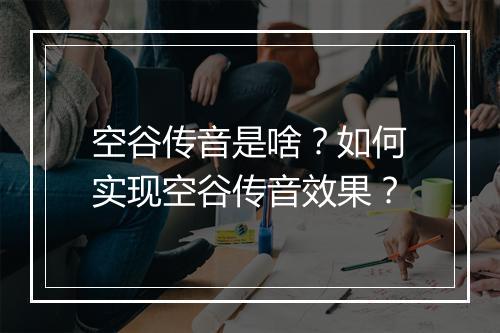 空谷传音是啥？如何实现空谷传音效果？