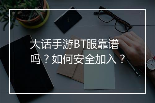 大话手游BT服靠谱吗?如何安全加入?