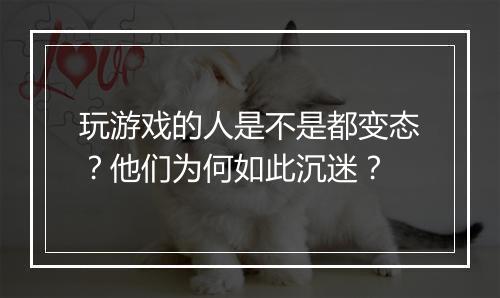 玩游戏的人是不是都变态?他们为何如此沉迷?