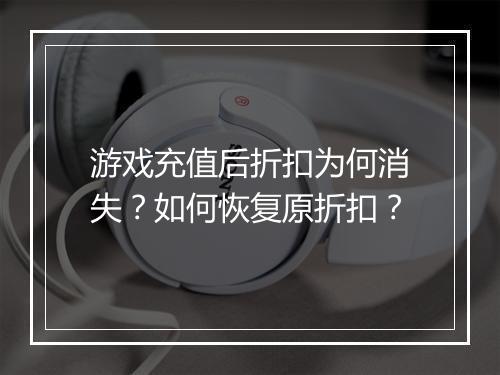 游戏充值后折扣为何消失？如何恢复原折扣？