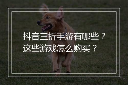 抖音三折手游有哪些?这些游戏怎么购买?