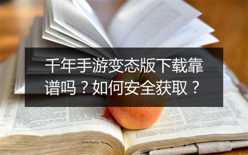 千年手游变态版下载靠谱吗？如何安全获取？