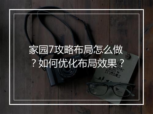 家园7攻略布局怎么做?如何优化布局效果?