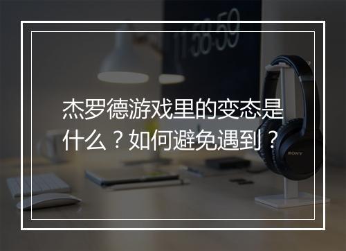 杰罗德游戏里的变态是什么?如何避免遇到?