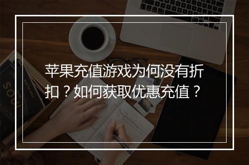 苹果充值游戏为何没有折扣?如何获取优惠充值?