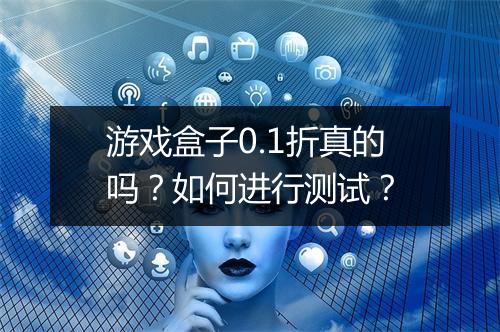 游戏盒子0.1折真的吗?如何进行测试?