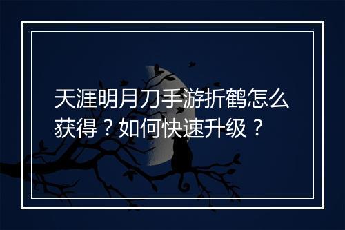天涯明月刀手游折鹤怎么获得?如何快速升级?