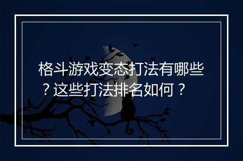 格斗游戏变态打法有哪些?这些打法排名如何?