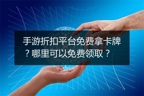 手游折扣平台免费拿卡牌？哪里可以免费领取？