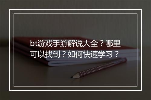 bt游戏手游解说大全?哪里可以找到?如何快速学习?
