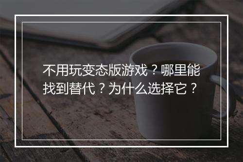 不用玩变态版游戏?哪里能找到替代?为什么选择它?
