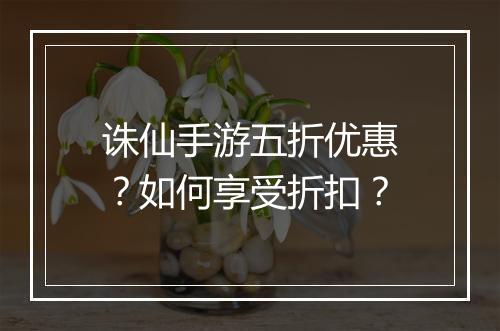 诛仙手游五折优惠?如何享受折扣?