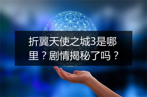 折翼天使之城3是哪里?剧情揭秘了吗?
