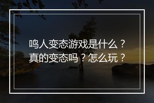 鸣人变态游戏是什么?真的变态吗?怎么玩?