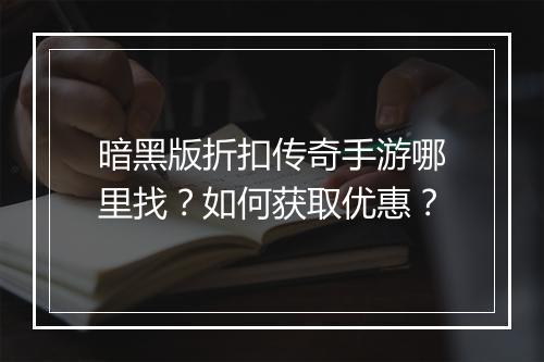 暗黑版折扣传奇手游哪里找？如何获取优惠？