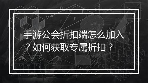 手游公会折扣端怎么加入？如何获取专属折扣？