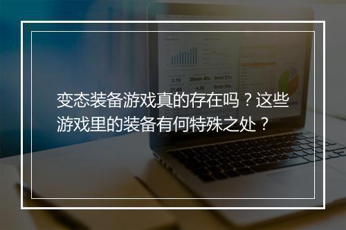 变态装备游戏真的存在吗?这些游戏里的装备有何特殊之处?