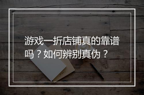 游戏一折店铺真的靠谱吗?如何辨别真伪?