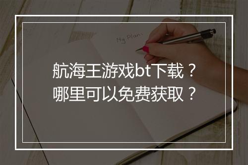 航海王游戏bt下载?哪里可以免费获取?