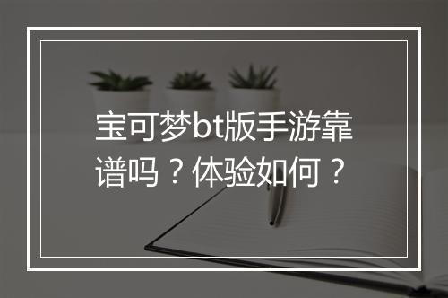 宝可梦bt版手游靠谱吗?体验如何?