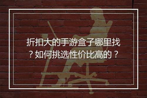 折扣大的手游盒子哪里找?如何挑选性价比高的?