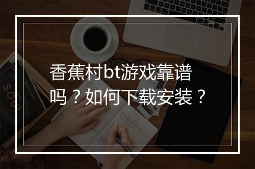 香蕉村bt游戏靠谱吗?如何下载安装?