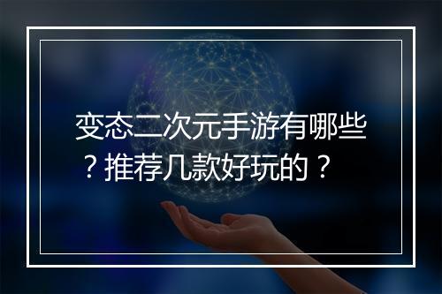 变态二次元手游有哪些?推荐几款好玩的?