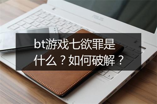 bt游戏七欲罪是什么？如何破解？