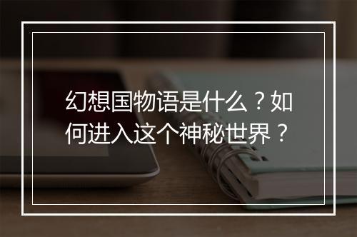 幻想国物语是什么?如何进入这个神秘世界?