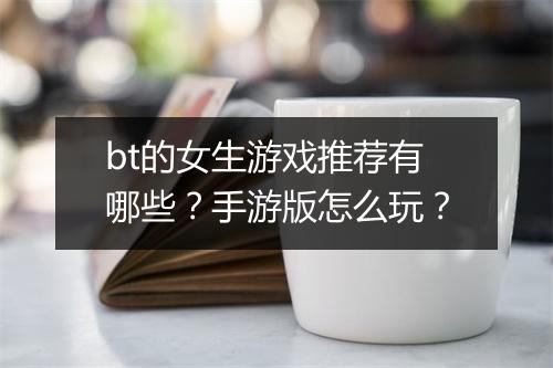 bt的女生游戏推荐有哪些?手游版怎么玩?