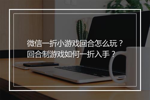 微信一折小游戏回合怎么玩?回合制游戏如何一折入手?