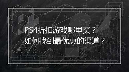 PS4折扣游戏哪里买?如何找到最优惠的渠道?