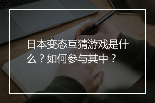 日本变态互猜游戏是什么?如何参与其中?