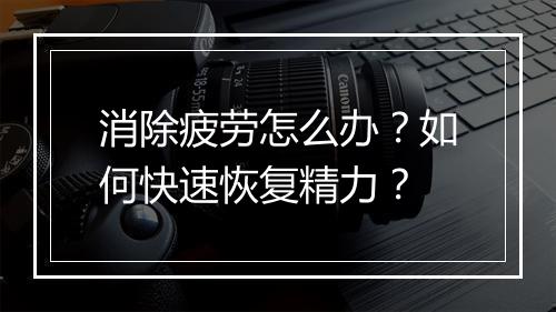 消除疲劳怎么办?如何快速恢复精力?