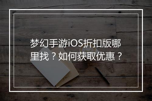梦幻手游iOS折扣版哪里找?如何获取优惠?