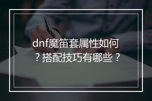 dnf魔笛套属性如何?搭配技巧有哪些?