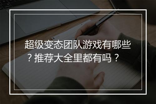超级变态团队游戏有哪些?推荐大全里都有吗?