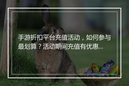 手游折扣平台充值活动，如何参与最划算？活动期间充值有优惠吗？