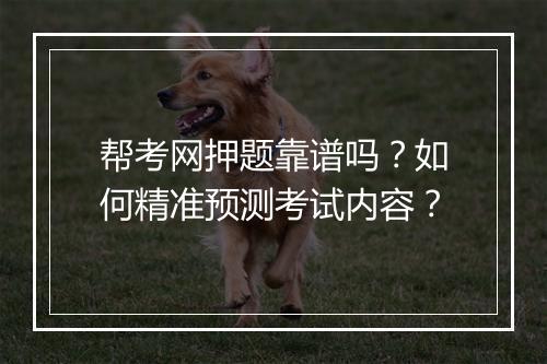 帮考网押题靠谱吗?如何精准预测考试内容?