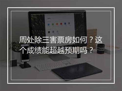 周处除三害票房如何?这个成绩能超越预期吗?