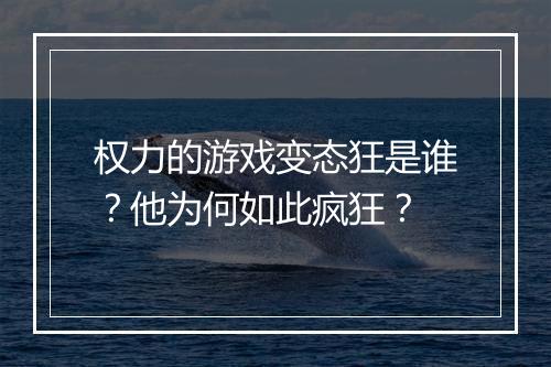 权力的游戏变态狂是谁?他为何如此疯狂?