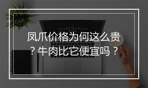 凤爪价格为何这么贵？牛肉比它便宜吗？
