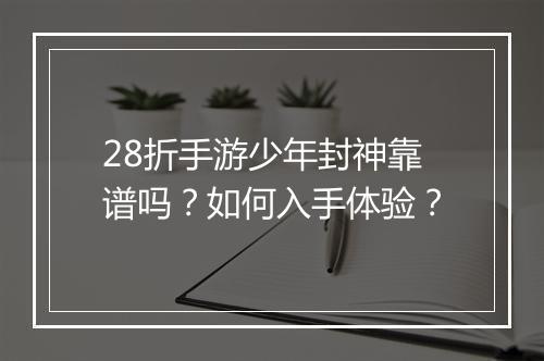 28折手游少年封神靠谱吗?如何入手体验?