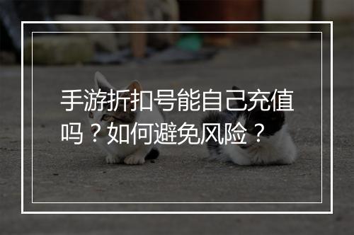 手游折扣号能自己充值吗?如何避免风险?