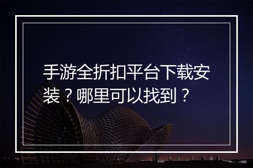 手游全折扣平台下载安装?哪里可以找到?
