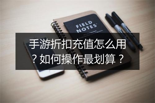 手游折扣充值怎么用?如何操作最划算?