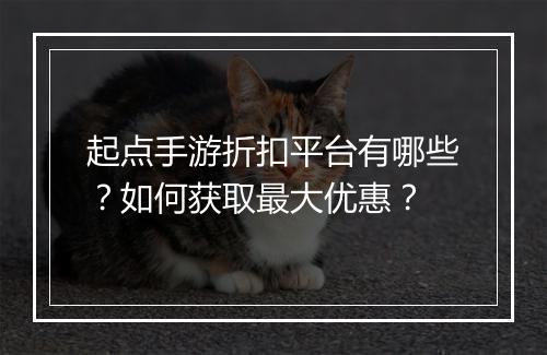 起点手游折扣平台有哪些？如何获取最大优惠？