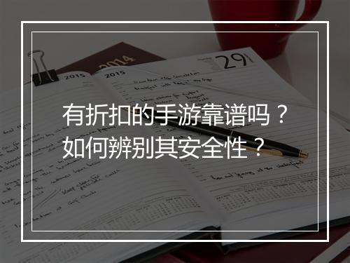 有折扣的手游靠谱吗?如何辨别其安全性?