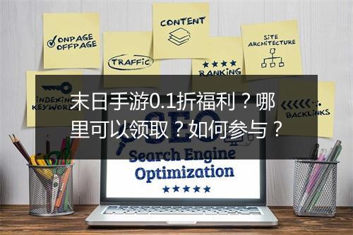 末日手游0.1折福利？哪里可以领取？如何参与？