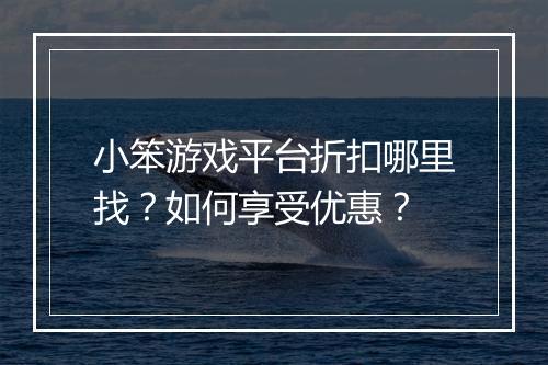 小笨游戏平台折扣哪里找?如何享受优惠?